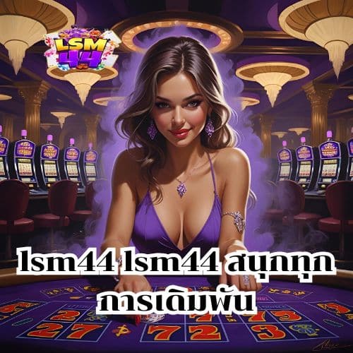 lsm44 lsm44 สนุกทุกการเดิมพัน