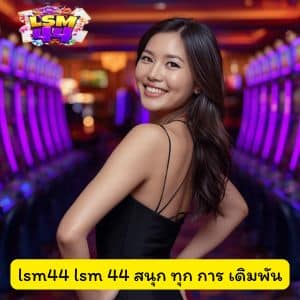 lsm44 lsm 44 สนุก ทุก การ เดิมพัน เครดิตฟรีล่าสุด กดรับโบนัสสล็อตเลย
